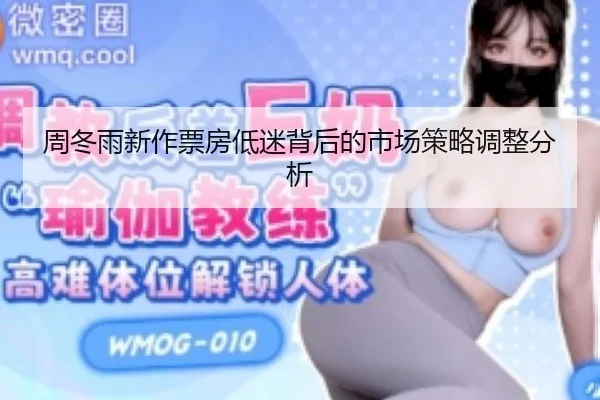 周冬雨新作票房低迷背后的市场策略调整分析